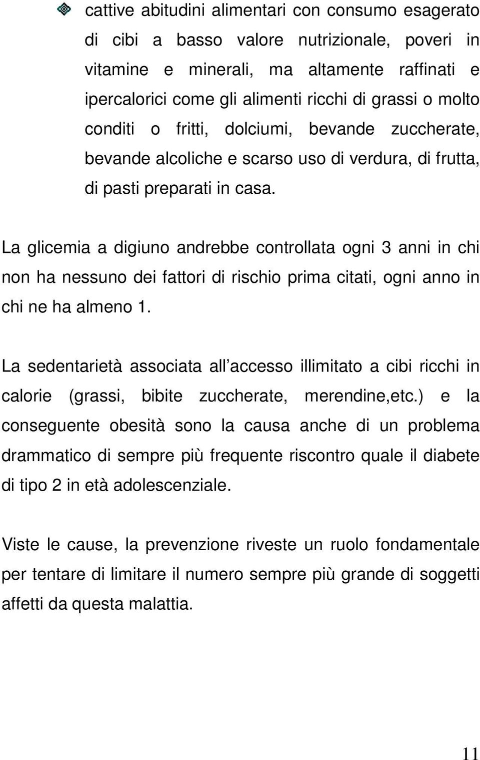 La glicemia a digiuno andrebbe controllata ogni 3 anni in chi non ha nessuno dei fattori di rischio prima citati, ogni anno in chi ne ha almeno 1.