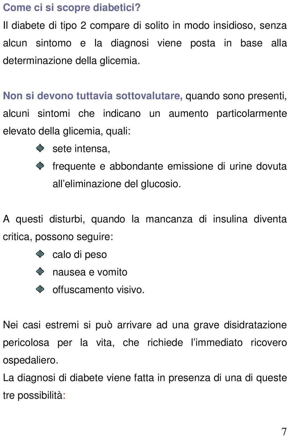 emissione di urine dovuta all eliminazione del glucosio. A questi disturbi, quando la mancanza di insulina diventa critica, possono seguire: calo di peso nausea e vomito offuscamento visivo.