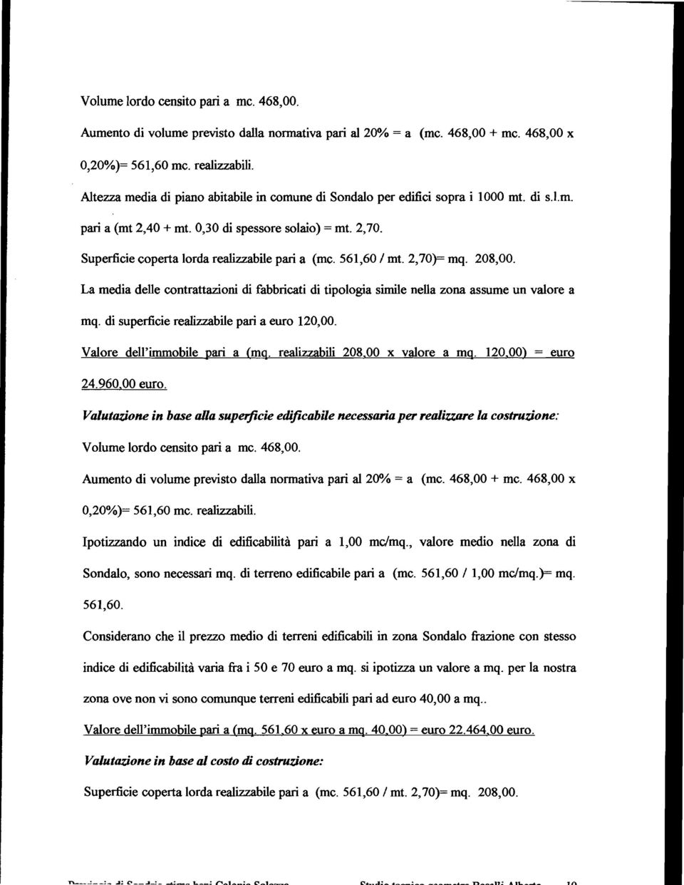 Superficie coperta lorda rea1izzabile pari a (mc. 561,60/ mt. 2,70)= mq. 208,00. La media delle contrattazioni di fabbricati di tipologia simile nella zona assume un valore a mq.