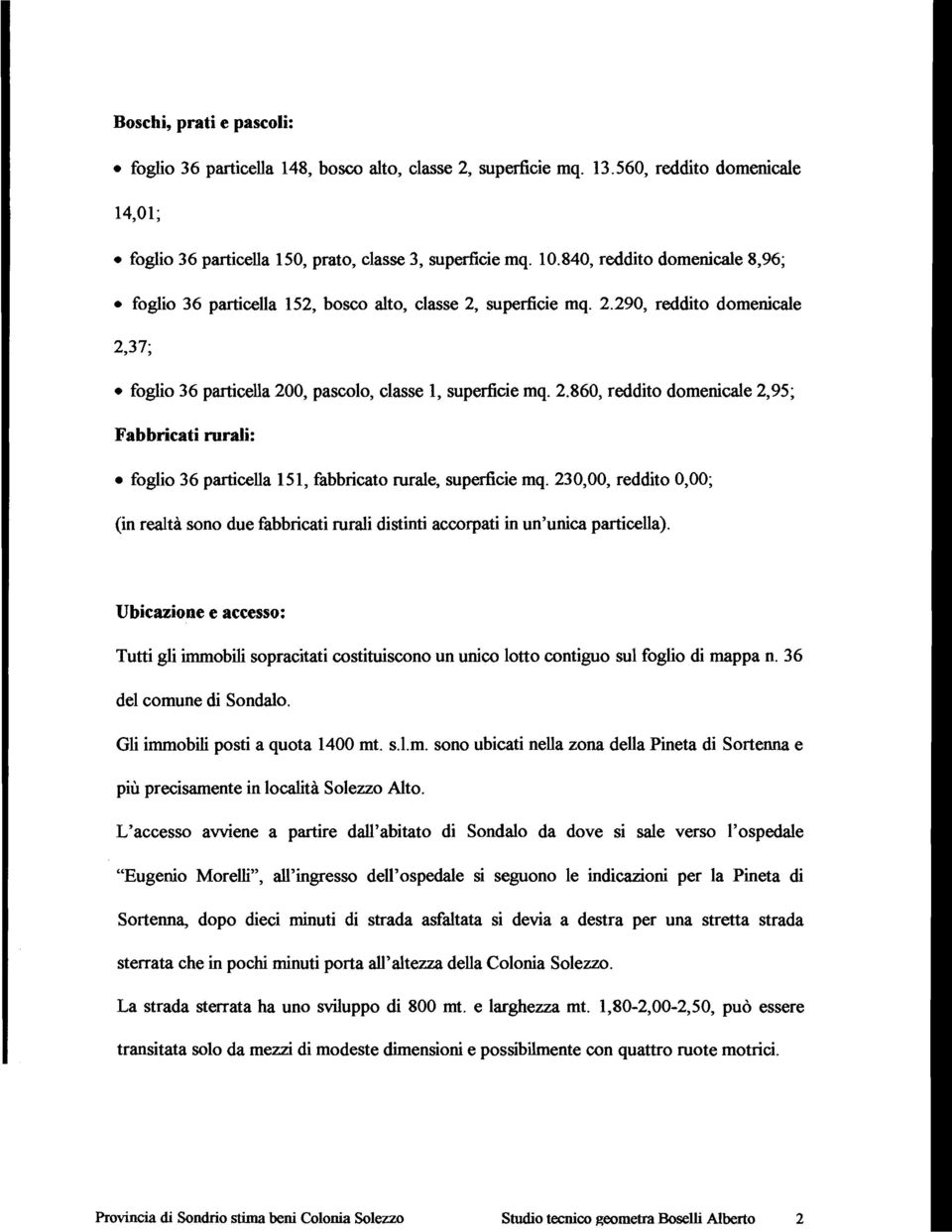 230,00, reddito 0,00; (in realtà sono due fabbricati rurali distinti accorpati in un'unica particella).