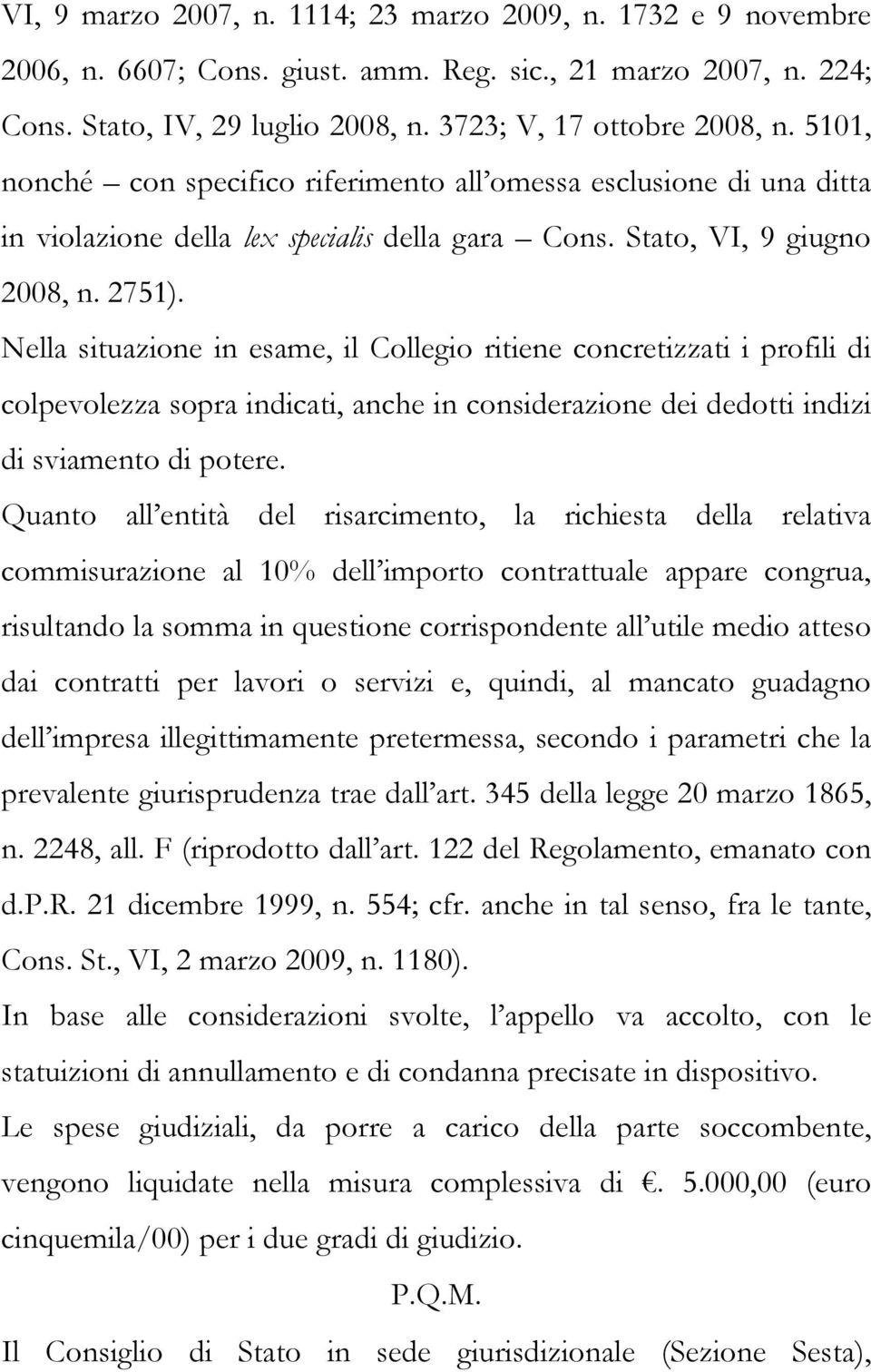 Nella situazione in esame, il Collegio ritiene concretizzati i profili di colpevolezza sopra indicati, anche in considerazione dei dedotti indizi di sviamento di potere.