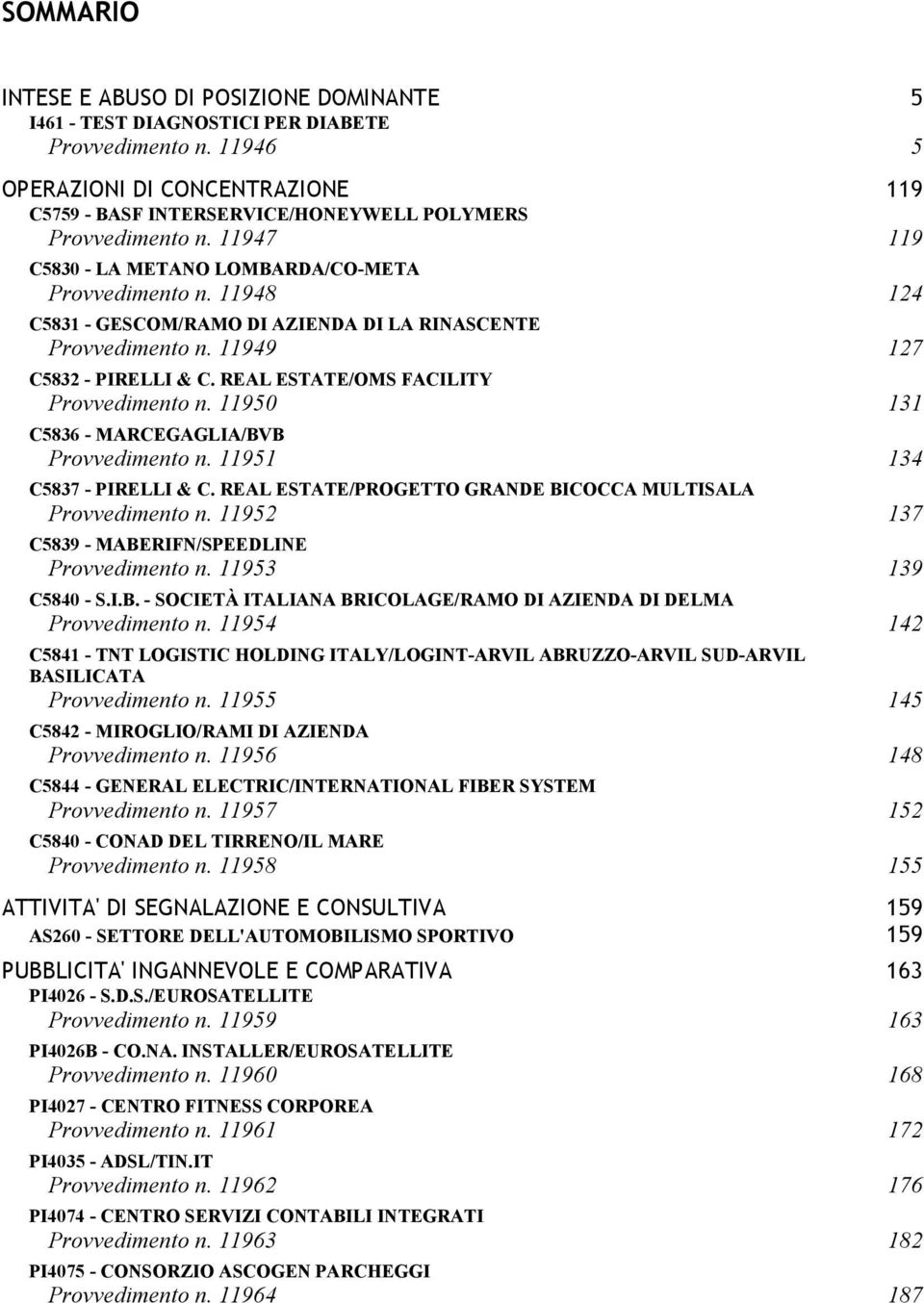 11948 124 C5831 - GESCOM/RAMO DI AZIENDA DI LA RINASCENTE Provvedimento n. 11949 127 C5832 - PIRELLI & C. REAL ESTATE/OMS FACILITY Provvedimento n. 11950 131 C5836 - MARCEGAGLIA/BVB Provvedimento n.