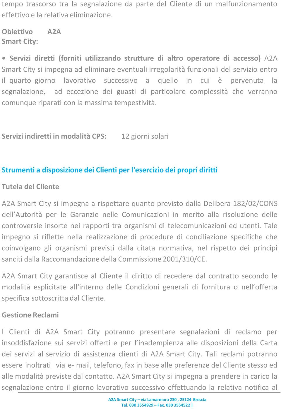 quarto giorno lavorativo successivo a quello in cui è pervenuta la segnalazione, ad eccezione dei guasti di particolare complessità che verranno comunque riparati con la massima tempestività.