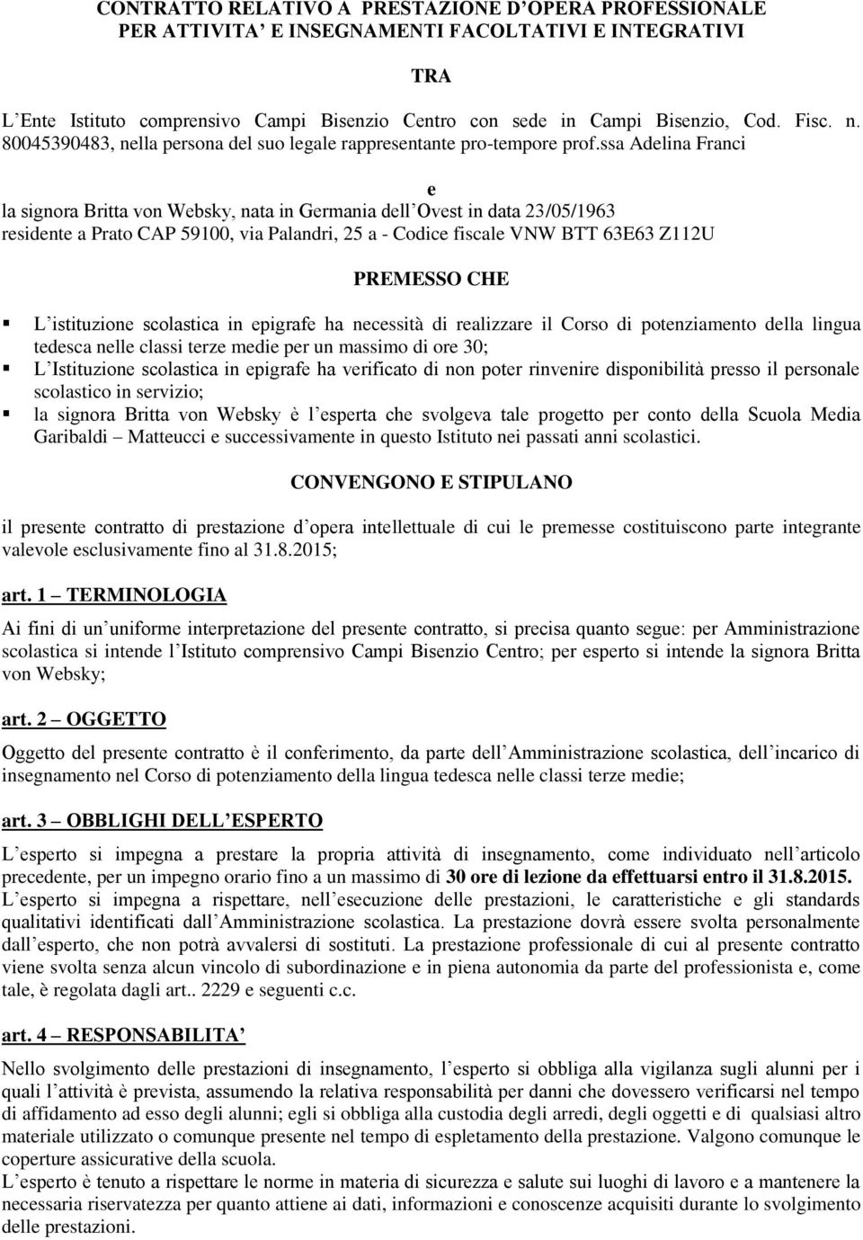 ssa Adelina Franci e la signora Britta von Websky, nata in Germania dell Ovest in data 23/05/1963 residente a Prato CAP 59100, via Palandri, 25 a - Codice fiscale VNW BTT 63E63 Z112U PREMESSO CHE L