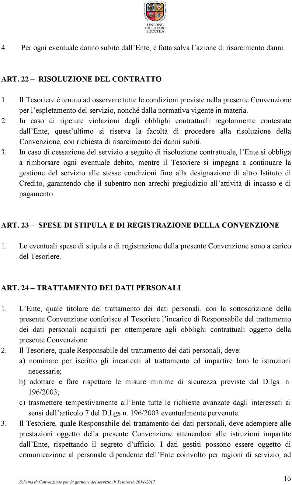 In caso di ripetute violazioni degli obblighi contrattuali regolarmente contestate dall Ente, quest ultimo si riserva la facoltà di procedere alla risoluzione della Convenzione, con richiesta di