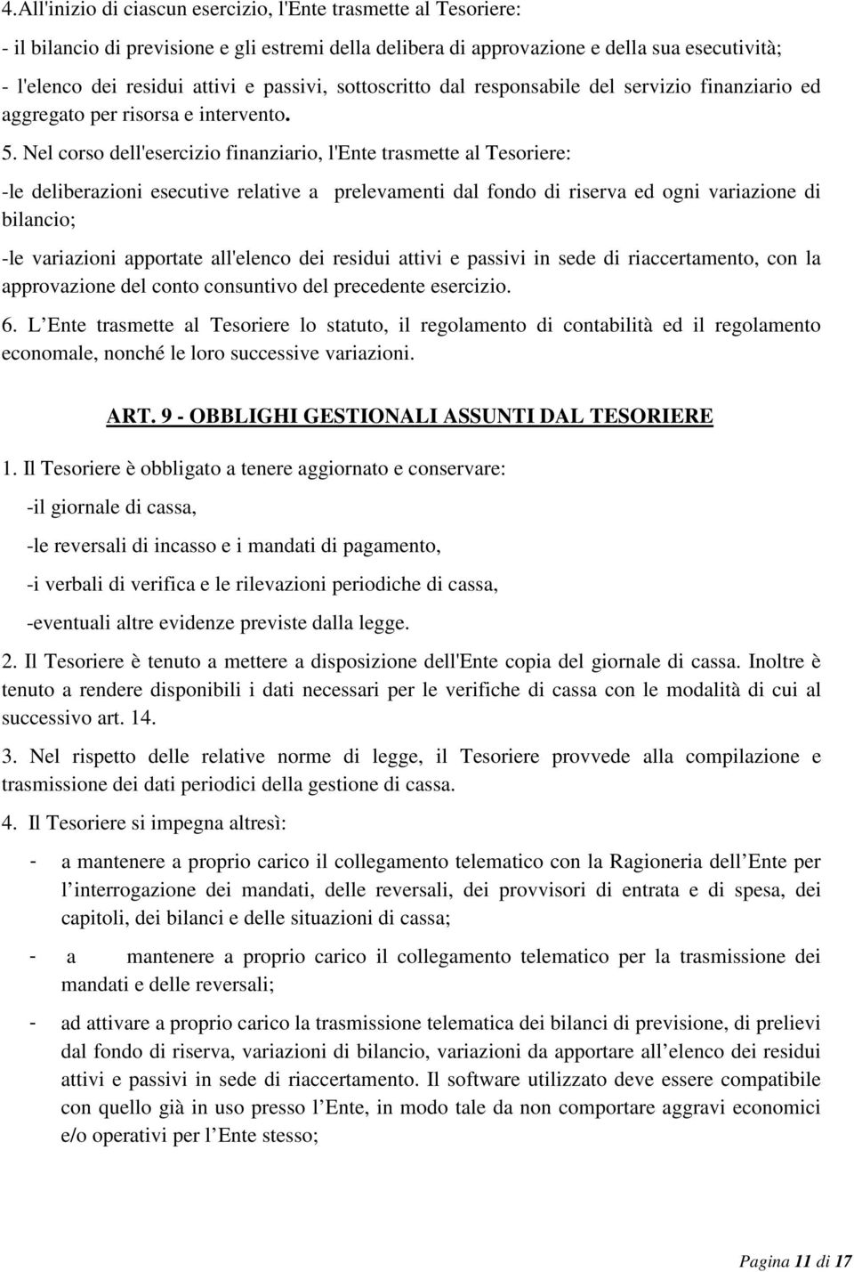 Nel corso dell'esercizio finanziario, l'ente trasmette al Tesoriere: -le deliberazioni esecutive relative a prelevamenti dal fondo di riserva ed ogni variazione di bilancio; -le variazioni apportate