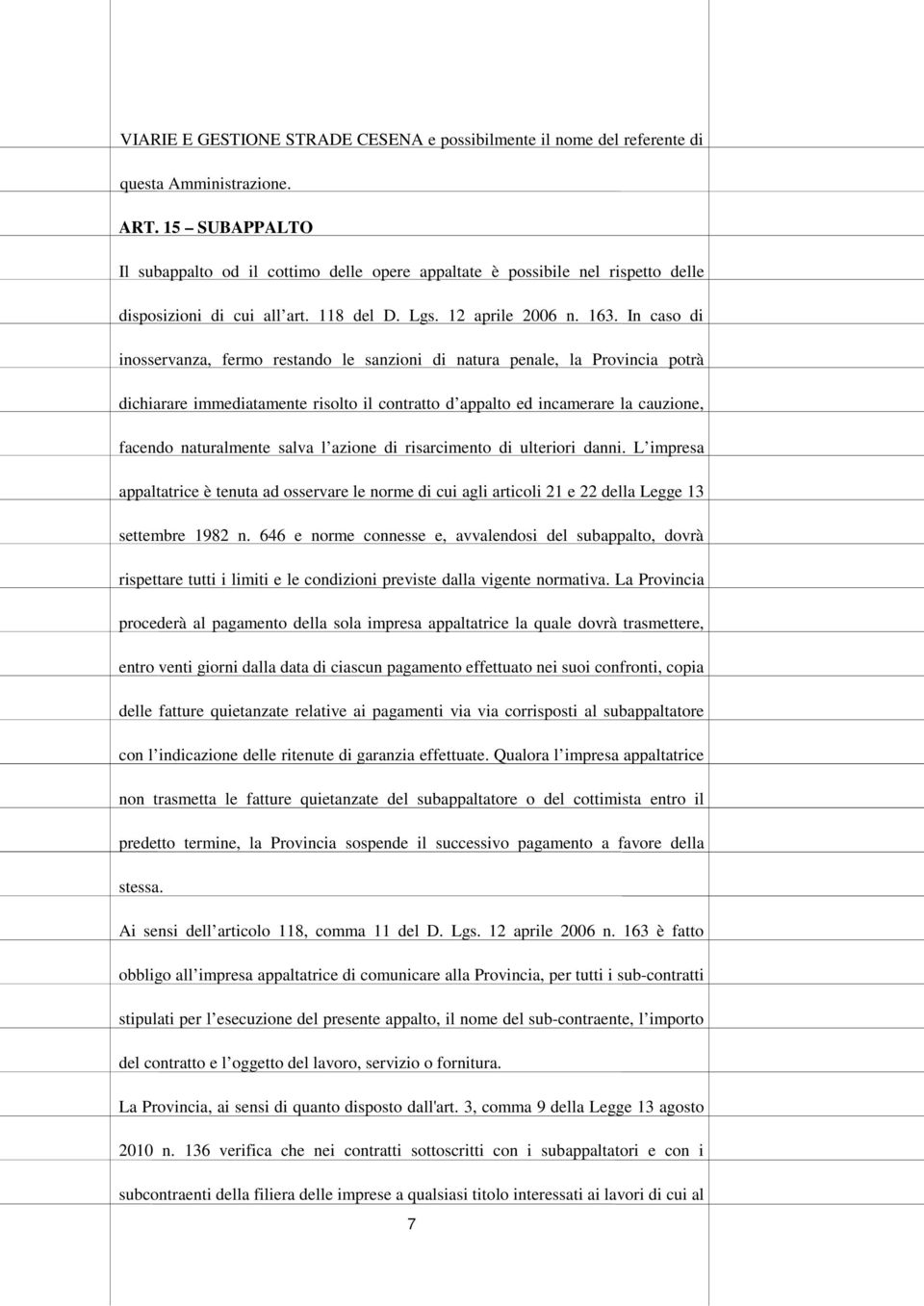 In caso di inosservanza, fermo restando le sanzioni di natura penale, la Provincia potrà dichiarare immediatamente risolto il contratto d appalto ed incamerare la cauzione, facendo naturalmente salva