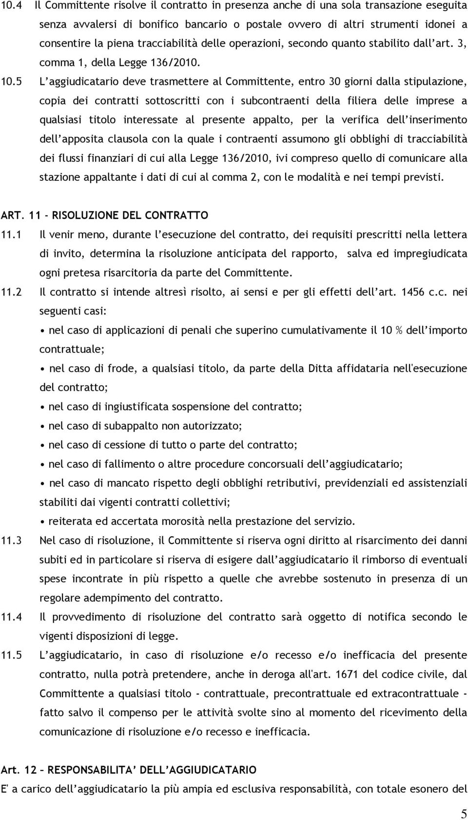 5 L aggiudicatario deve trasmettere al Committente, entro 30 giorni dalla stipulazione, copia dei contratti sottoscritti con i subcontraenti della filiera delle imprese a qualsiasi titolo interessate