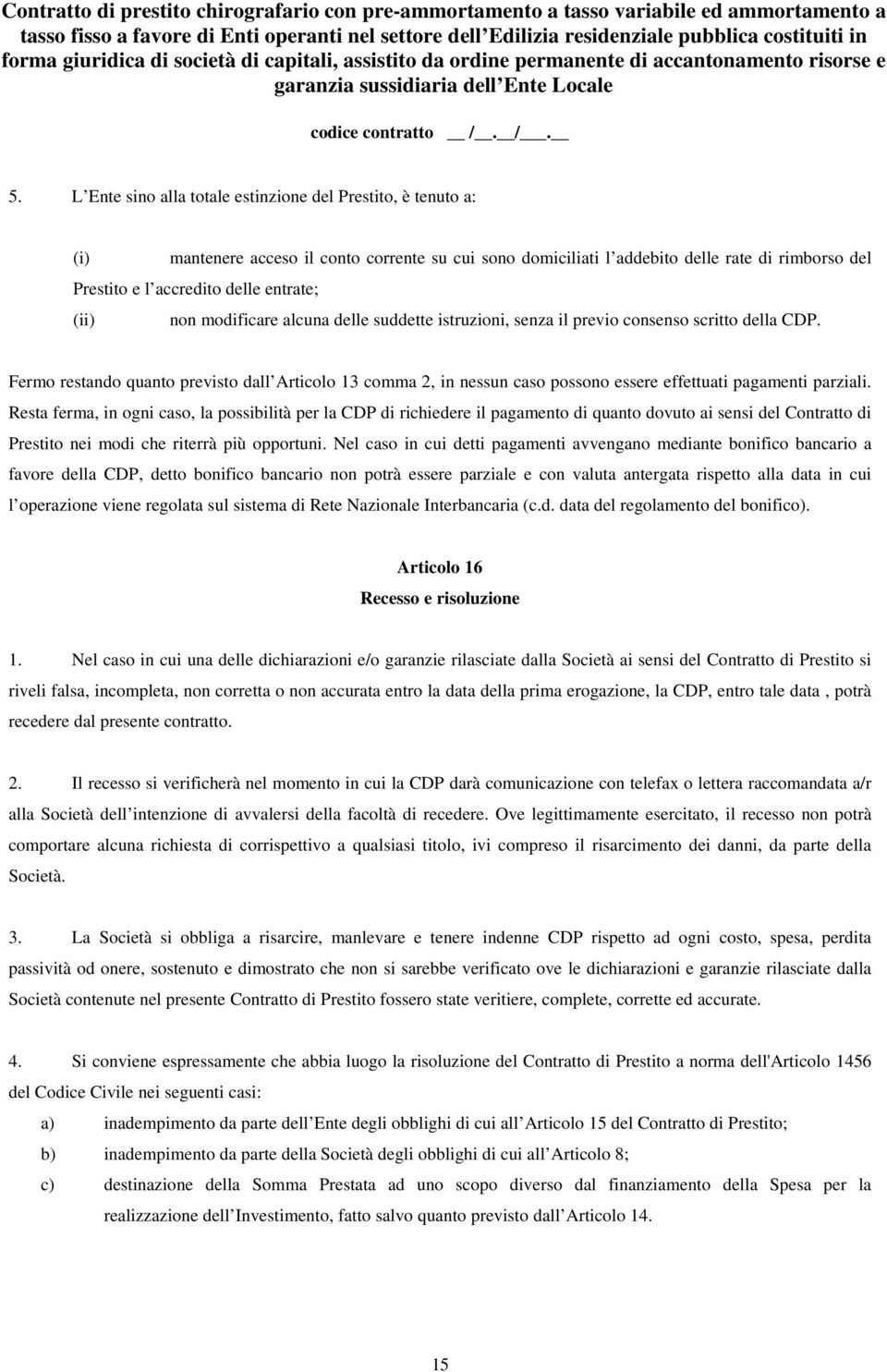 Fermo restando quanto previsto dall Articolo 13 comma 2, in nessun caso possono essere effettuati pagamenti parziali.