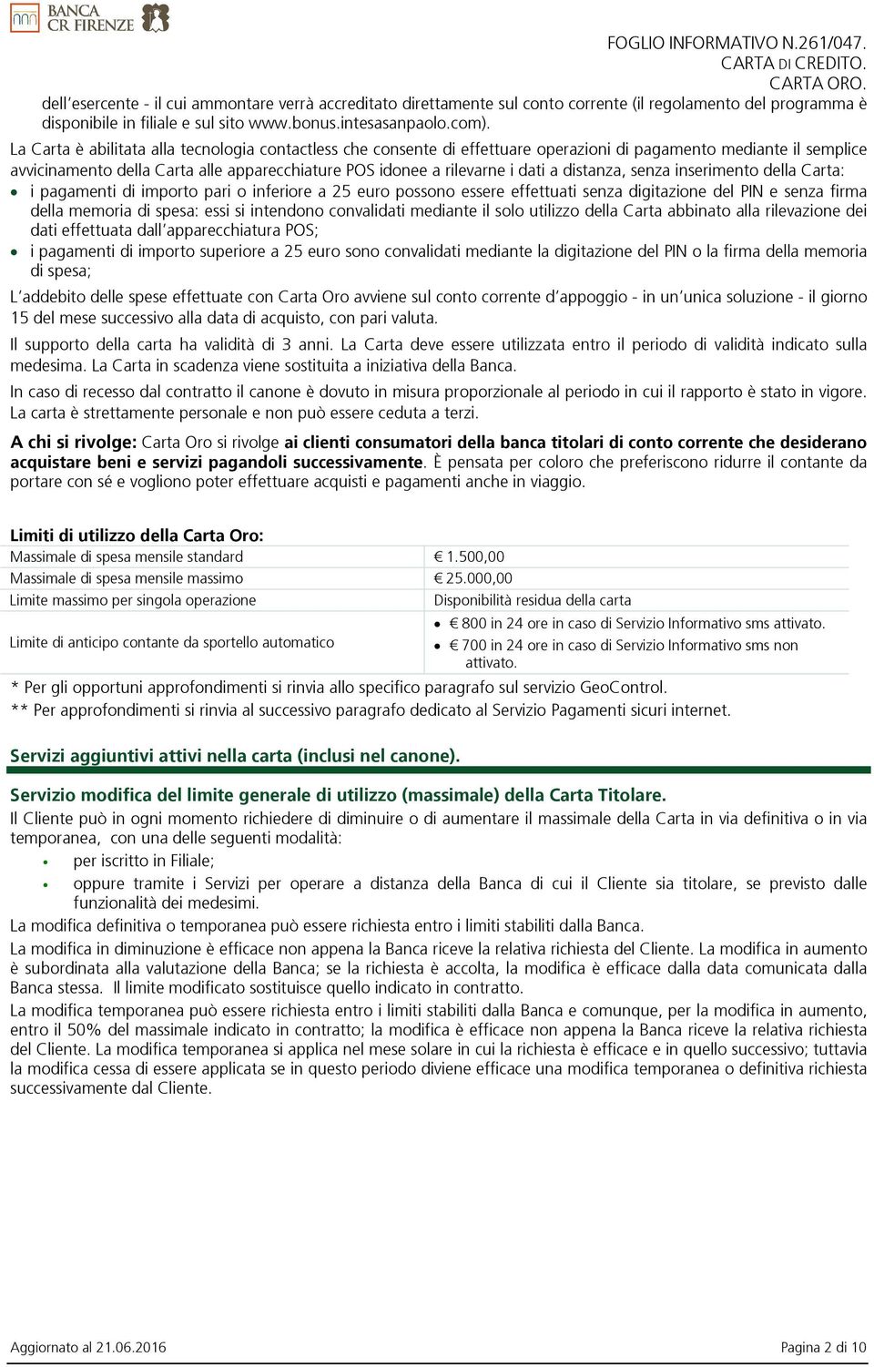 La Carta è abilitata alla tecnologia contactless che consente di effettuare operazioni di pagamento mediante il semplice avvicinamento della Carta alle apparecchiature POS idonee a rilevarne i dati a