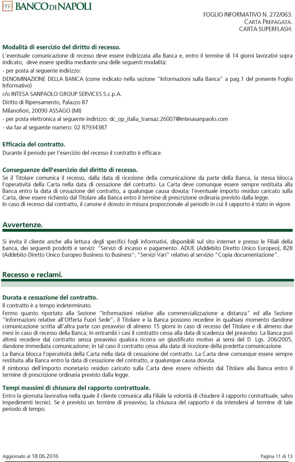 posta al seguente indirizzo: DENOMINAZIONE DELLA BANCA (come indicato nella sezione Informazioni sulla Banca a pag.1 del presente Foglio Informativo) c/o INTESA SANPAOLO GROUP SERVICES S.c.p.A. Diritto di Ripensamento, Palazzo B7 Milanofiori, 20090 ASSAGO (MI) - per posta elettronica al seguente indirizzo: dc_op_italia_transaz.