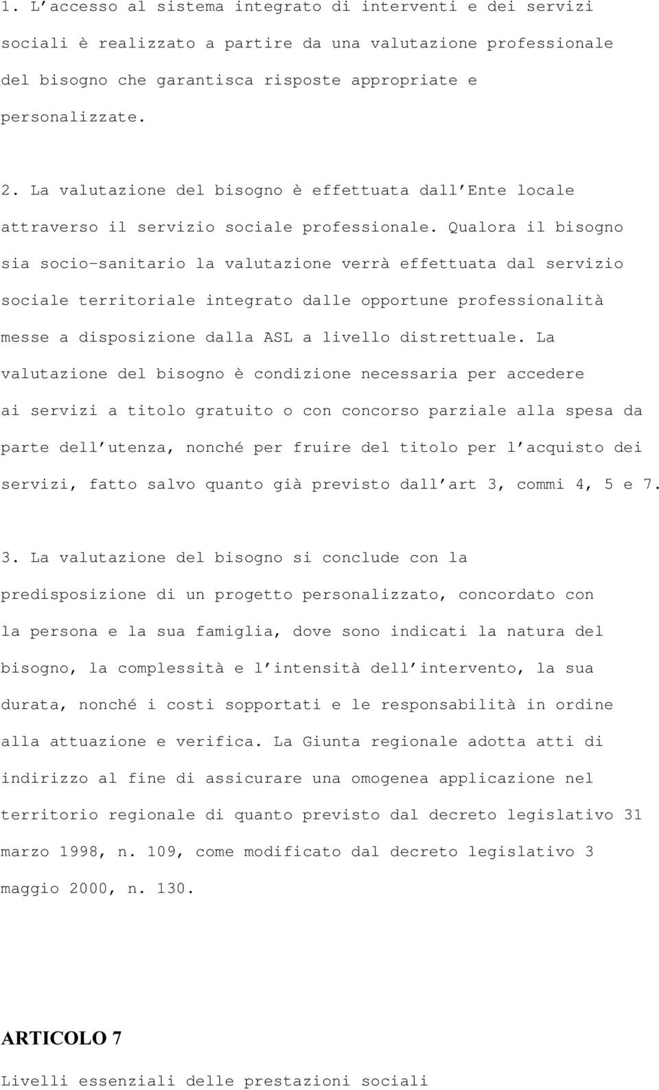 Qualora il bisogno sia socio-sanitario la valutazione verrà effettuata dal servizio sociale territoriale integrato dalle opportune professionalità messe a disposizione dalla ASL a livello