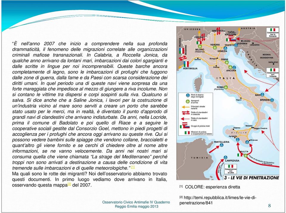 Queste barche ancora completamente di legno, sono le imbarcazioni di profughi che fuggono dalle zone di guerra, dalla fame e da Paesi con scarsa considerazione dei diritti umani.