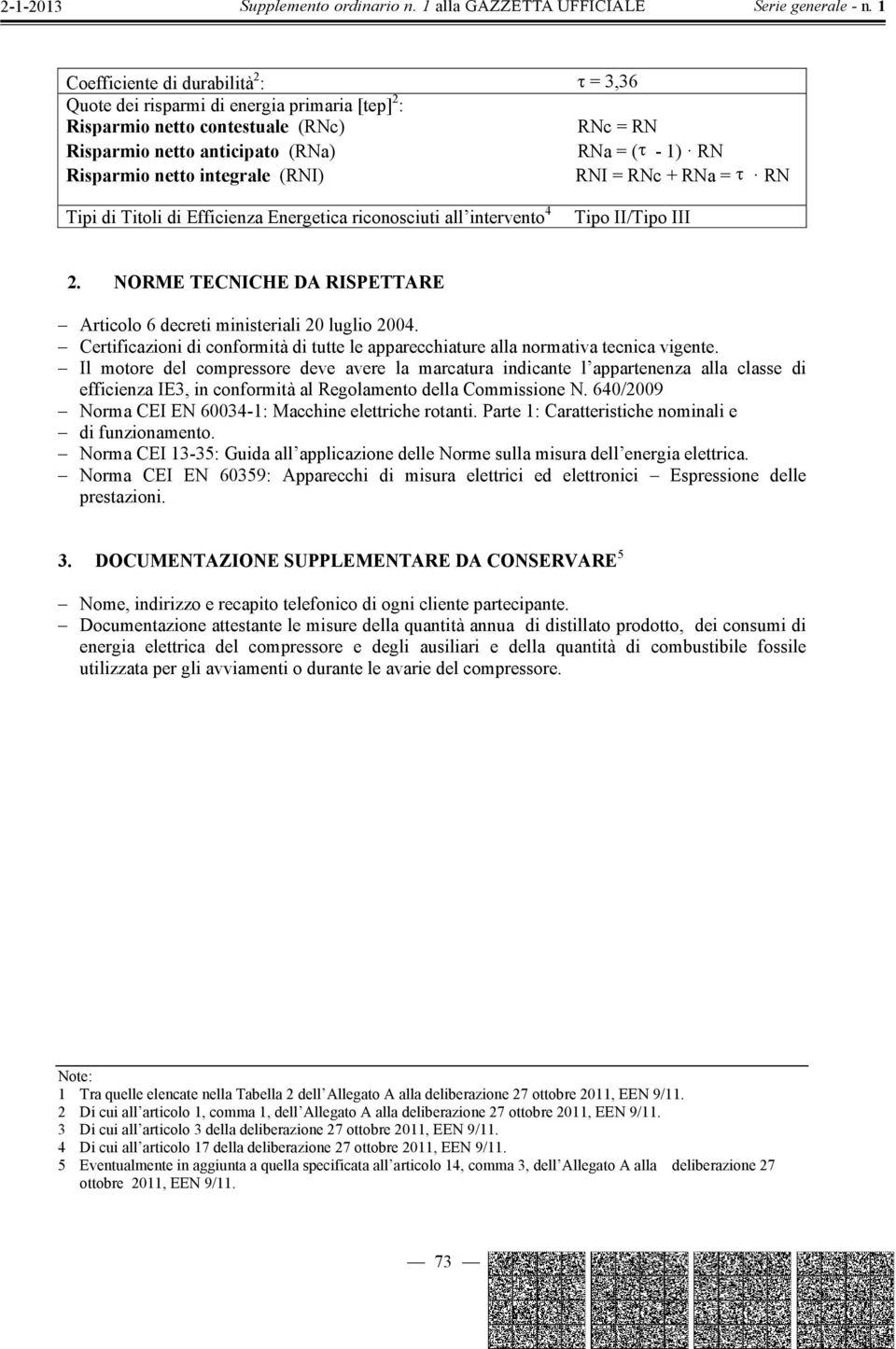 NORME TECNICHE DA RISPETTARE Articolo 6 decreti ministeriali 20 luglio 2004. Certificazioni di conformità di tutte le apparecchiature alla normativa tecnica vigente.