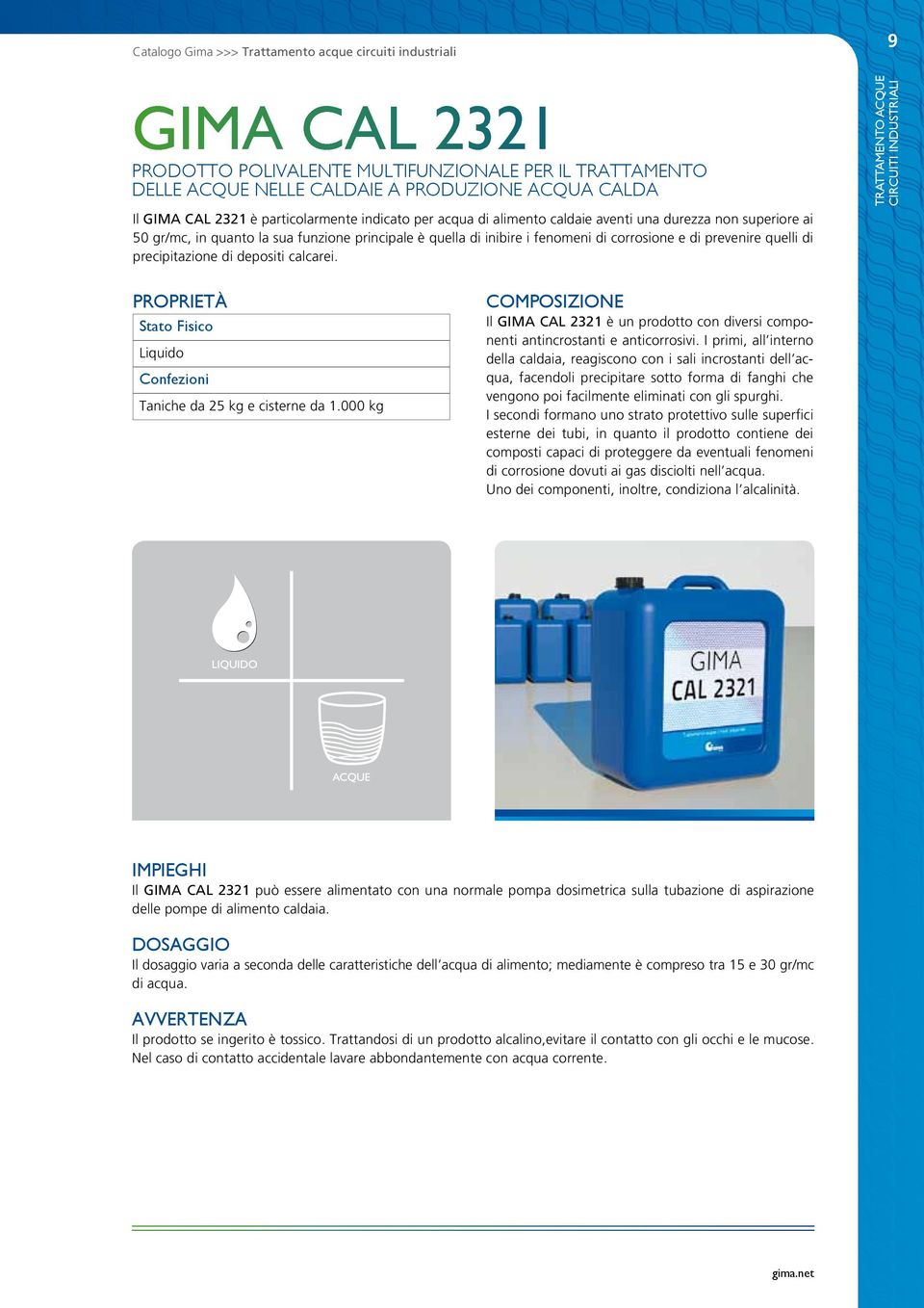 quelli di precipitazione di depositi calcarei. 9 TRATTAMENTO ACQUE CIRCUITI INDUSTRIALI Liquido COMPOSIZIONE Il GIMA CAL 2321 è un prodotto con diversi componenti antincrostanti e anticorrosivi.