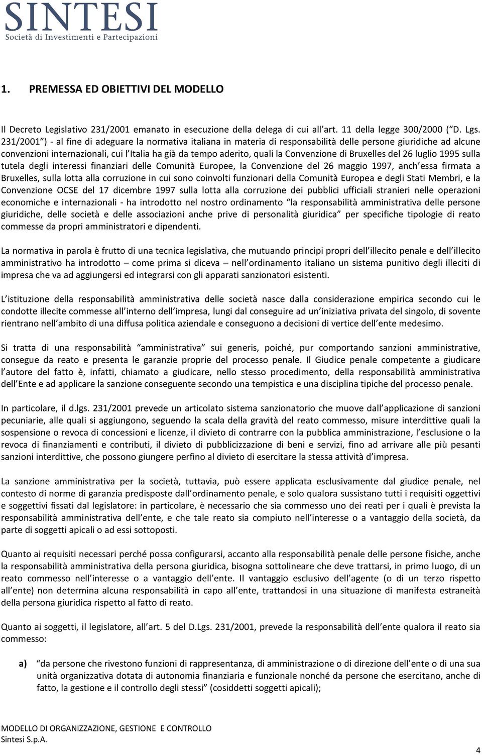 Convenzione di Bruxelles del 26 luglio 1995 sulla tutela degli interessi finanziari delle Comunità Europee, la Convenzione del 26 maggio 1997, anch essa firmata a Bruxelles, sulla lotta alla