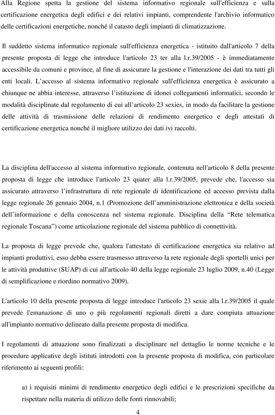 Il suddetto sistema informatico regionale sull'efficienza energetica - istituito dall'articolo 7 della presente proposta di legge che introduce l'articolo 23 ter alla l.r.39/2005 - è immediatamente accessibile da comuni e province, al fine di assicurare la gestione e l'interazione dei dati tra tutti gli enti locali.