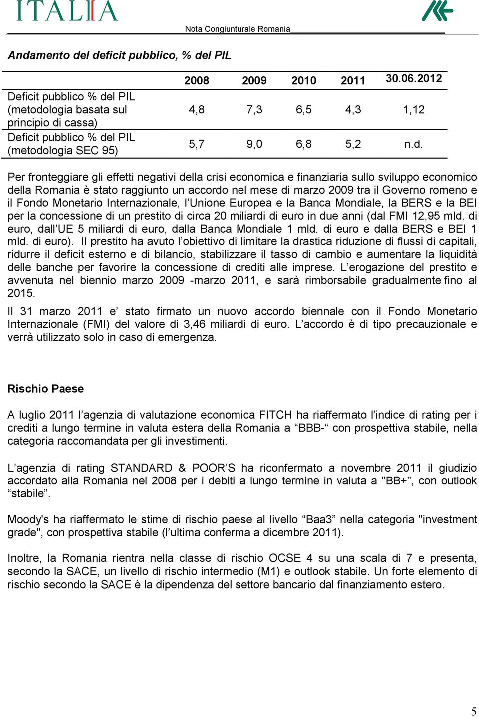 Per fronteggiare gli effetti negativi della crisi economica e finanziaria sullo sviluppo economico della Romania è stato raggiunto un accordo nel mese di marzo 2009 tra il Governo romeno e il Fondo