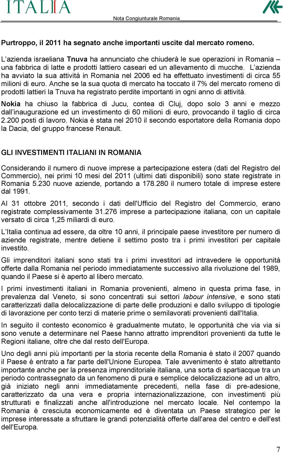 L azienda ha avviato la sua attività in Romania nel 2006 ed ha effettuato investimenti di circa 55 milioni di euro.