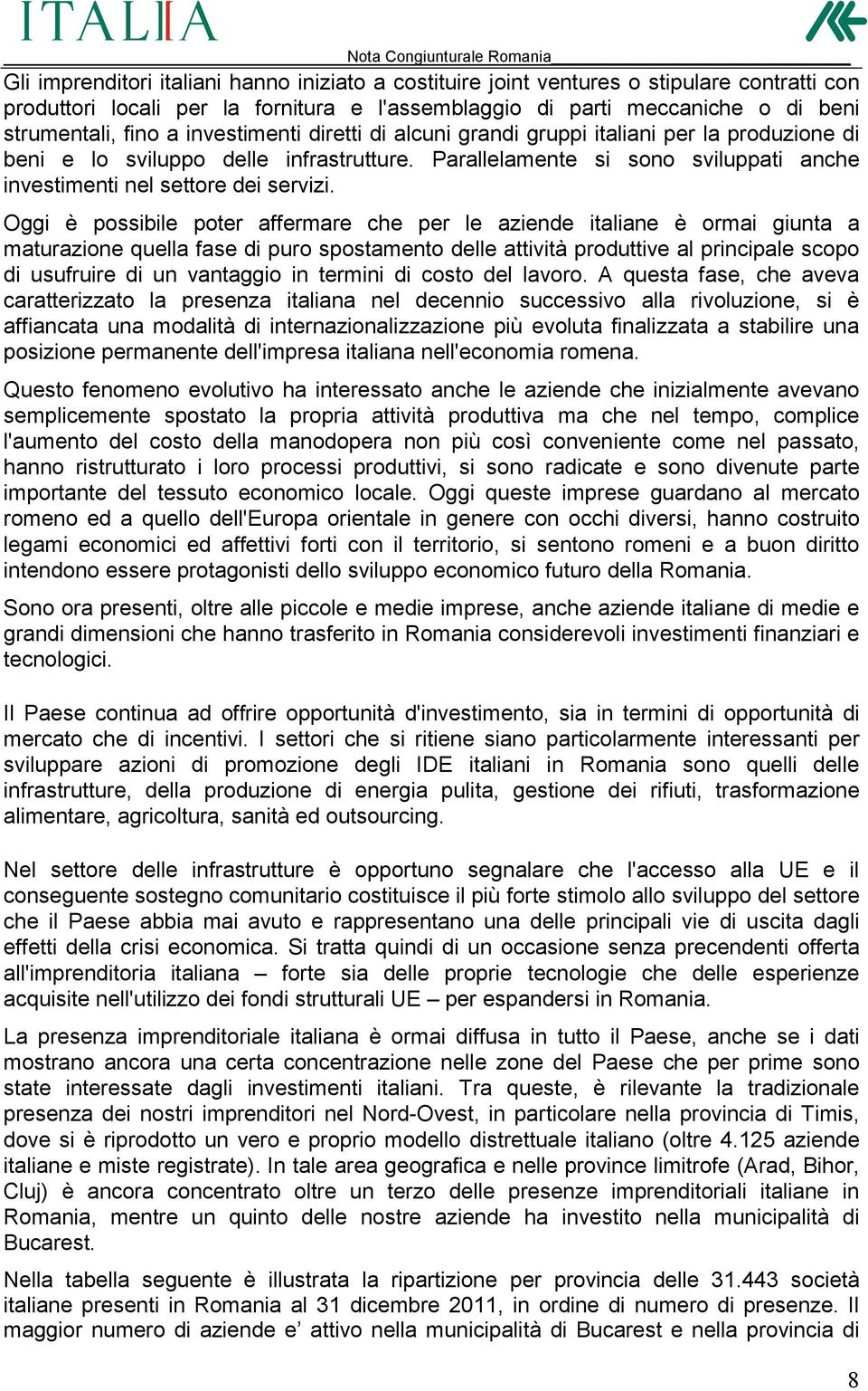 Oggi è possibile poter affermare che per le aziende italiane è ormai giunta a maturazione quella fase di puro spostamento delle attività produttive al principale scopo di usufruire di un vantaggio in