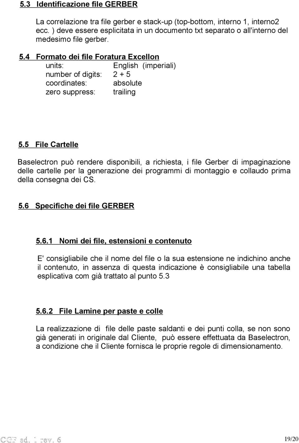 4 Formato dei file Foratura Excellon units: English (imperiali) number of digits: 2 + 5 coordinates: absolute zero suppress: trailing 5.