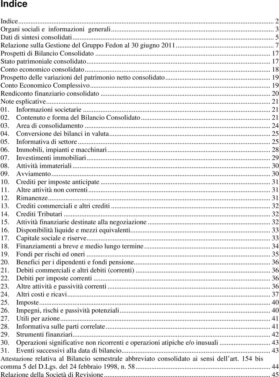 .. 19 Rendiconto finanziario consolidato... 20 Note esplicative... 21 01. Informazioni societarie... 21 02. Contenuto e forma del Bilancio Consolidato... 21 03. Area di consolidamento... 24 04.