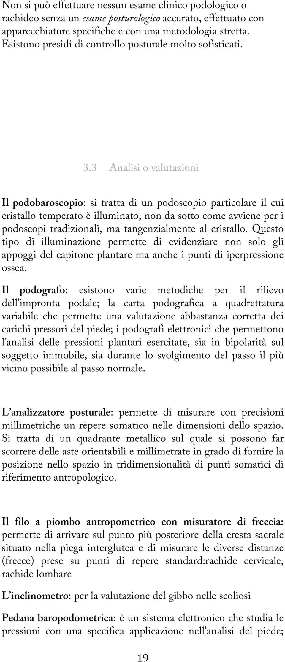 3 Analisi o valutazioni Il podobaroscopio: si tratta di un podoscopio particolare il cui cristallo temperato è illuminato, non da sotto come avviene per i podoscopi tradizionali, ma tangenzialmente