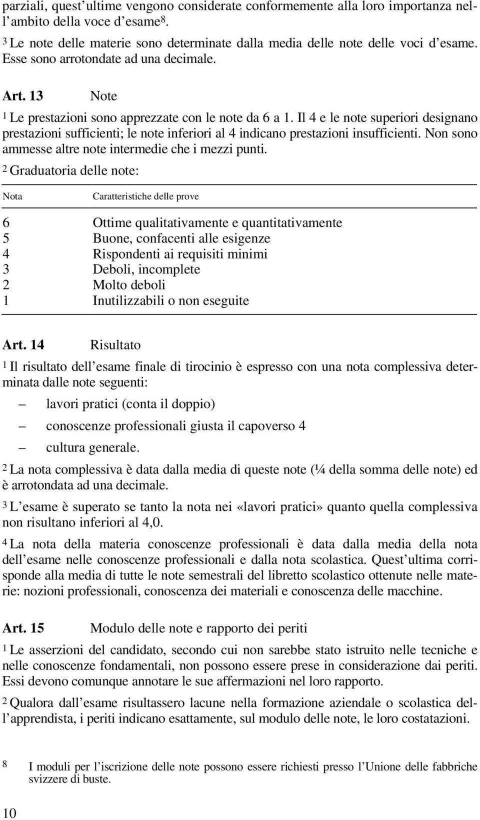 Il 4 e le note superiori designano prestazioni sufficienti; le note inferiori al 4 indicano prestazioni insufficienti. Non sono ammesse altre note intermedie che i mezzi punti.