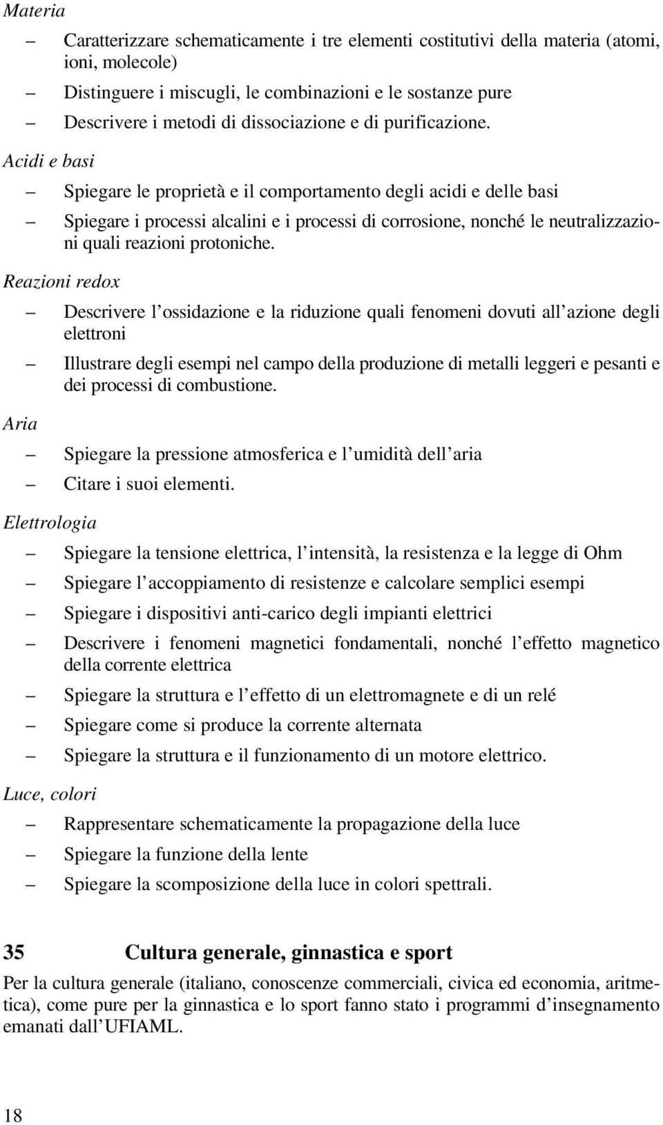 Acidi e basi Spiegare le proprietà e il comportamento degli acidi e delle basi Spiegare i processi alcalini e i processi di corrosione, nonché le neutralizzazioni quali reazioni protoniche.