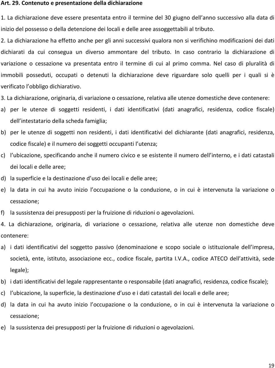 La dichiarazione ha effetto anche per gli anni successivi qualora non si verifichino modificazioni dei dati dichiarati da cui consegua un diverso ammontare del tributo.