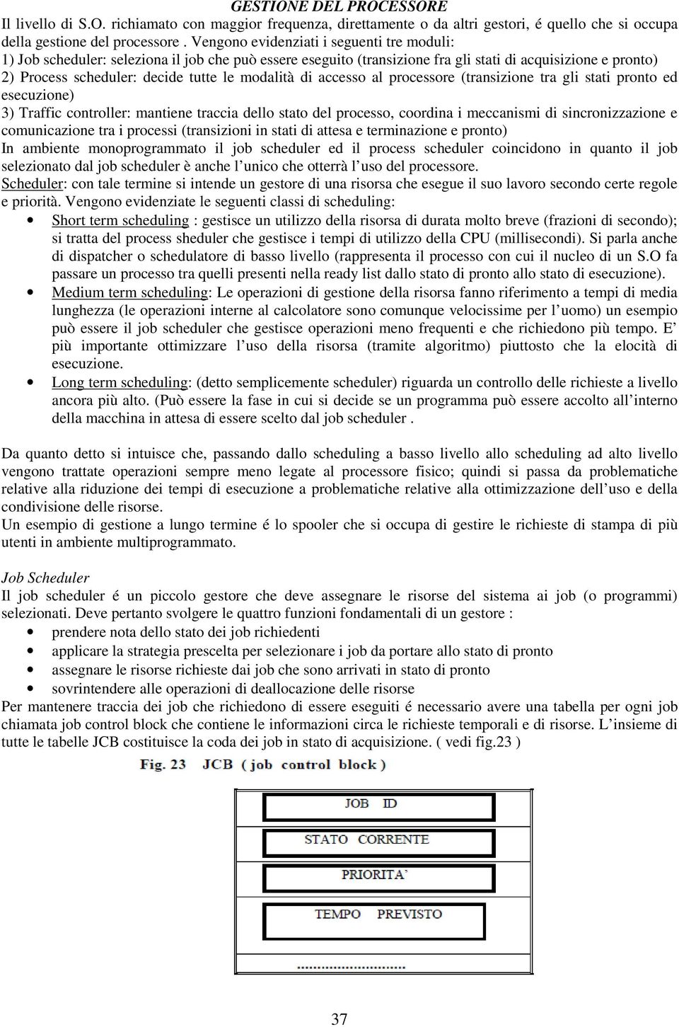 modalità di accesso al processore (transizione tra gli stati pronto ed esecuzione) 3) Traffic controller: mantiene traccia dello stato del processo, coordina i meccanismi di sincronizzazione e