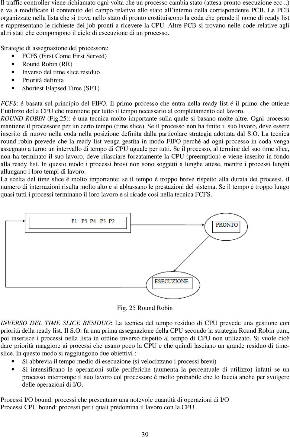 Le PCB organizzate nella lista che si trova nello stato di pronto costituiscono la coda che prende il nome di ready list e rappresentano le richieste dei job pronti a ricevere la CPU.