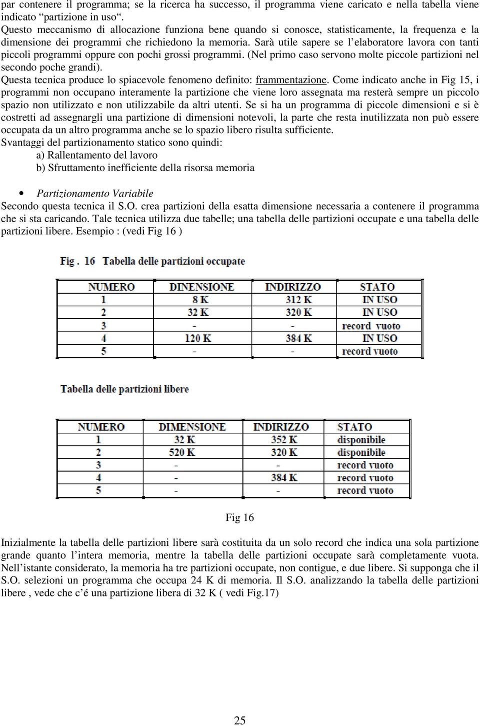 Sarà utile sapere se l elaboratore lavora con tanti piccoli programmi oppure con pochi grossi programmi. (Nel primo caso servono molte piccole partizioni nel secondo poche grandi).