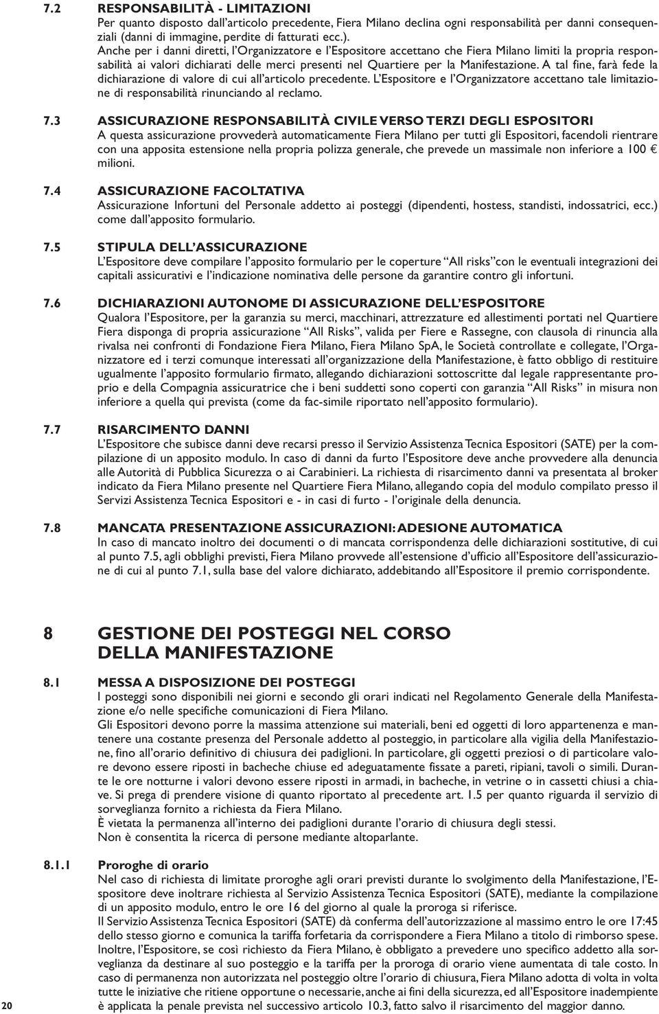 A tal fine, farà fede la dichiarazione di valore di cui all articolo precedente. L Espositore e l Organizzatore accettano tale limitazione di responsabilità rinunciando al reclamo. 7.