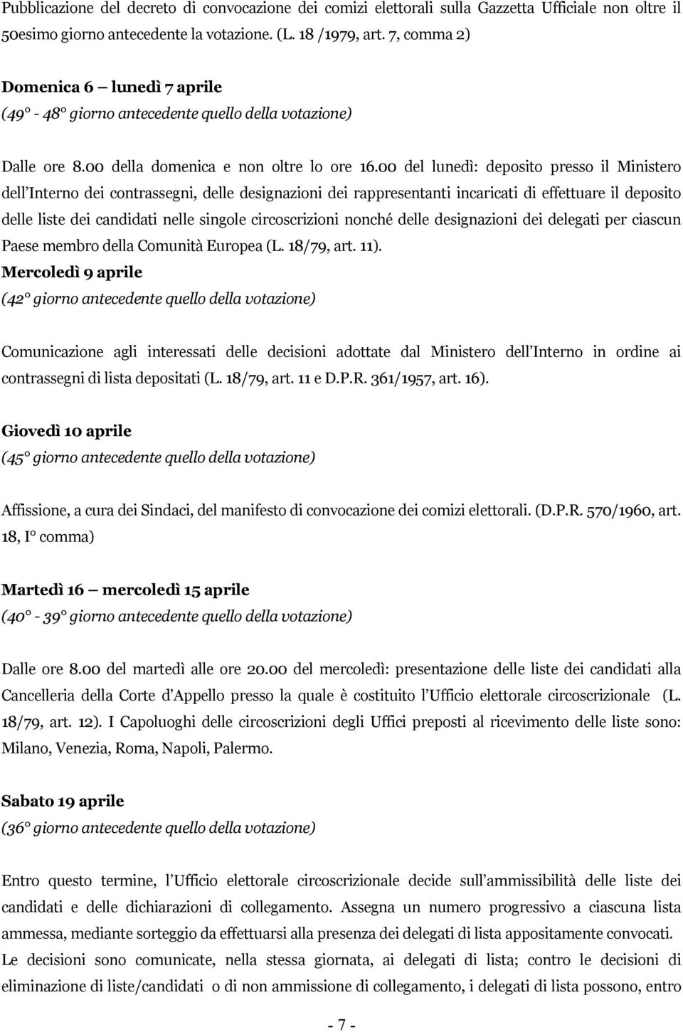 00 del lunedì: deposito presso il Ministero dell Interno dei contrassegni, delle designazioni dei rappresentanti incaricati di effettuare il deposito delle liste dei candidati nelle singole