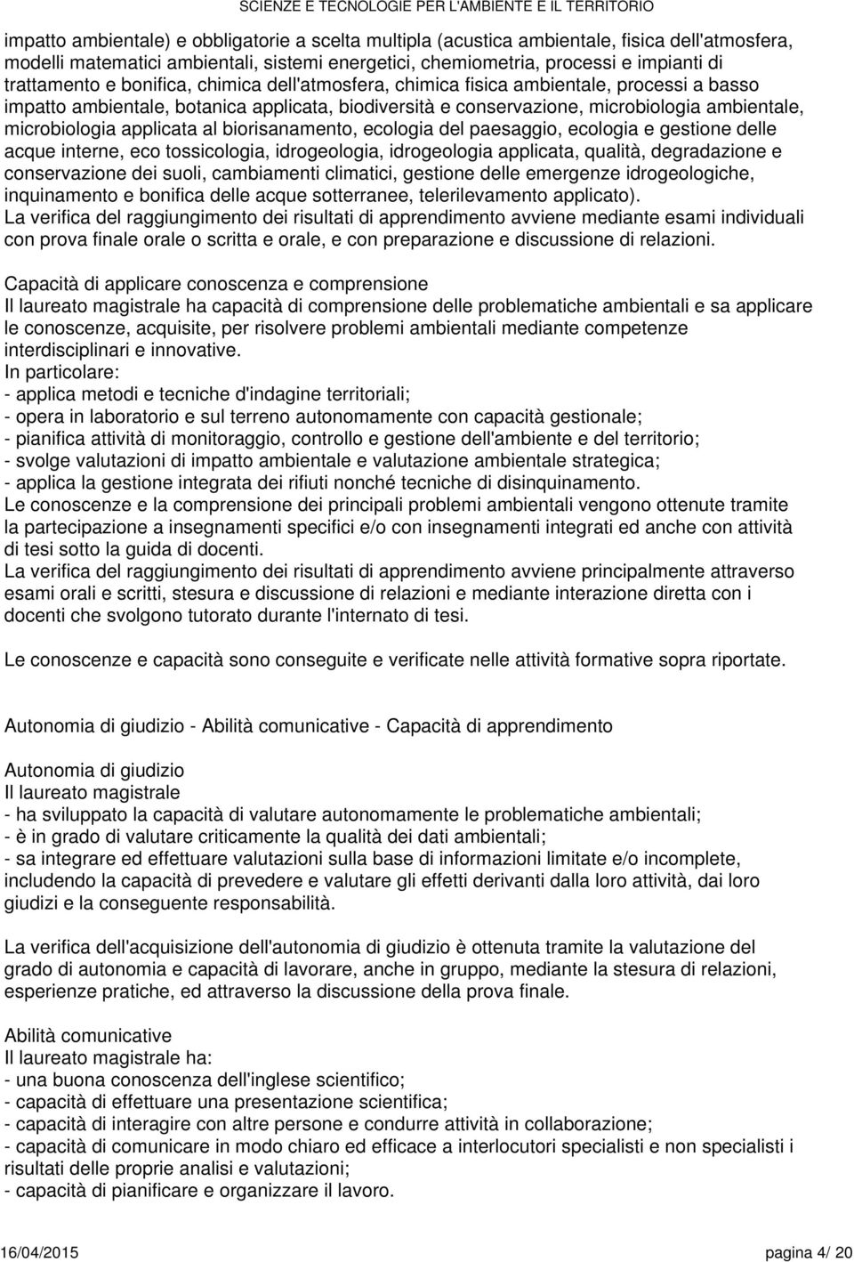 al biorisanamento, ecologia del paesaggio, ecologia e gestione delle acque interne, eco tossicologia, idrogeologia, idrogeologia applicata, qualità, degradazione e conservazione dei suoli,