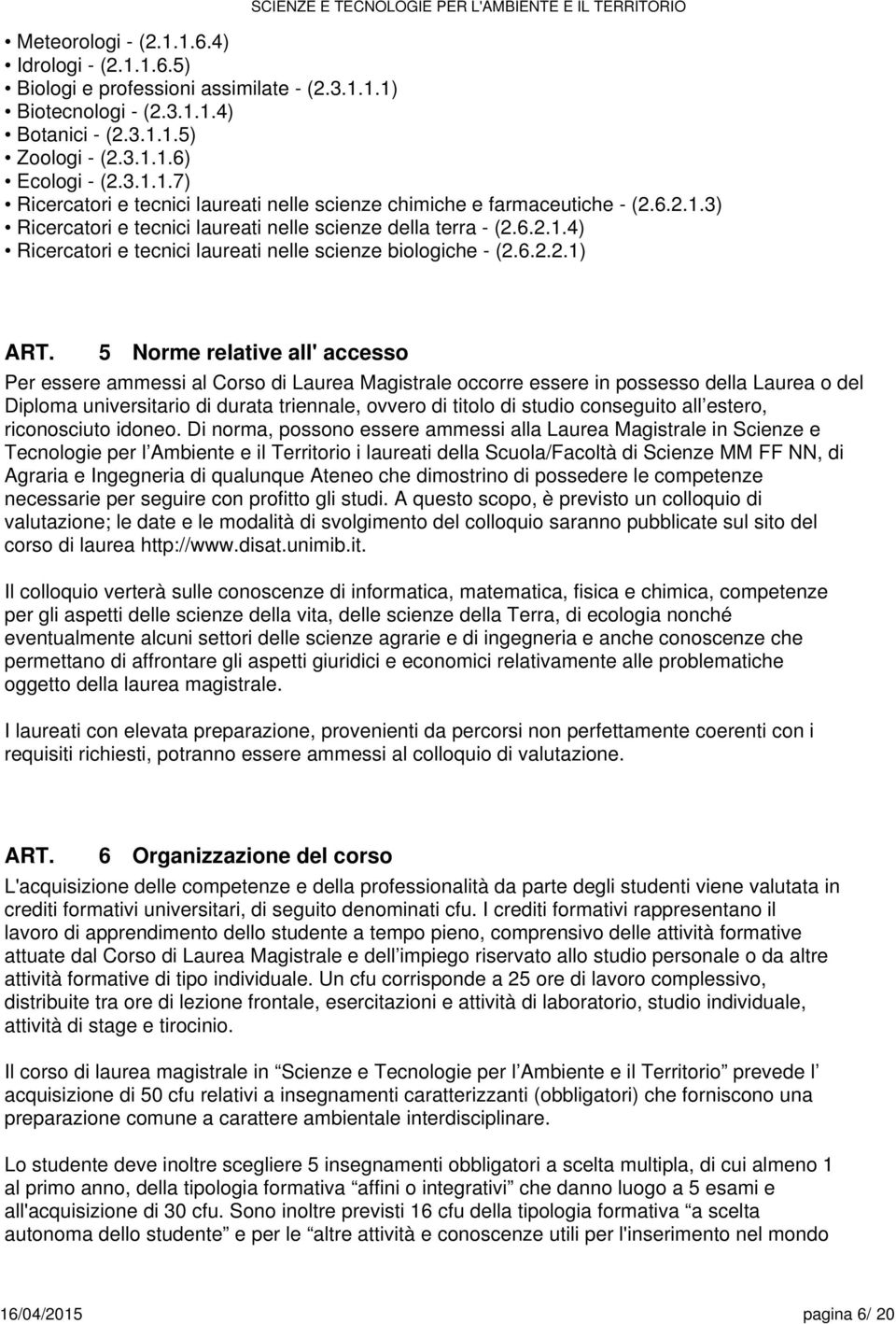 Corso di Laurea Magistrale occorre essere in possesso della Laurea o del Diploma universitario di durata triennale, ovvero di titolo di studio conseguito all estero, riconosciuto idoneo.