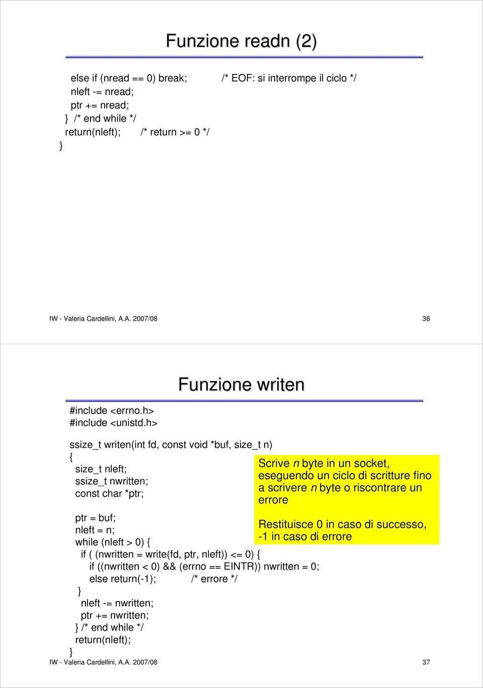 h> Funzione writen ssize_t writen(int fd, const void *buf, size_t n) { Scrive n byte in un socket, size_t nleft; eseguendo un ciclo di scritture fino ssize_t nwritten; a scrivere n byte o riscontrare