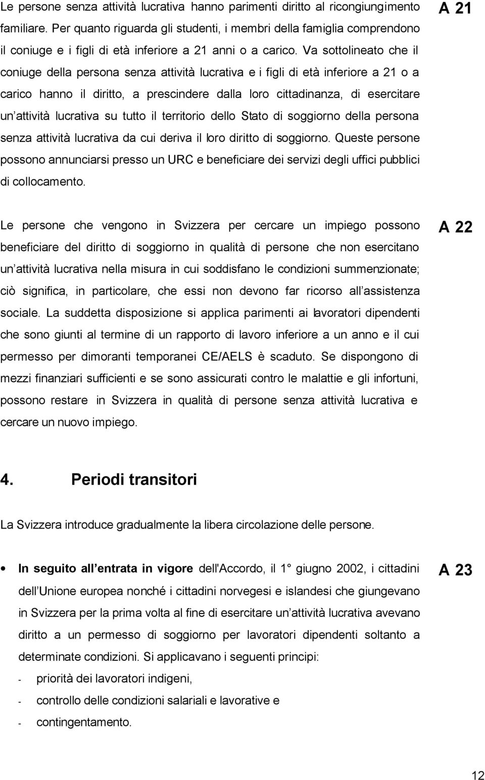 Va sottolineato che il coniuge della persona senza attività lucrativa e i figli di età inferiore a 21 o a carico hanno il diritto, a prescindere dalla loro cittadinanza, di esercitare un attività