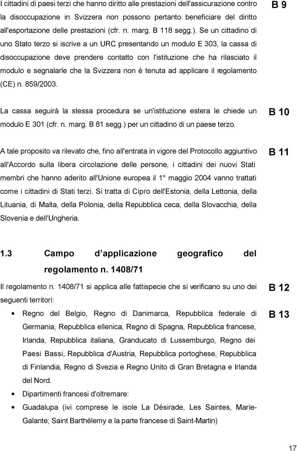 Se un cittadino di uno Stato terzo si iscrive a un URC presentando un modulo E 303, la cassa di disoccupazione deve prendere contatto con l'istituzione che ha rilasciato il modulo e segnalarle che la