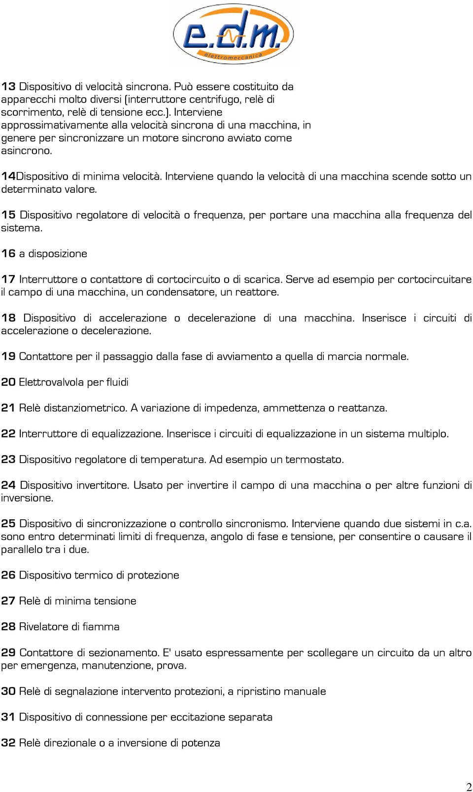 Interviene quando la velocità di una macchina scende sotto un determinato valore. 15 Dispositivo regolatore di velocità o frequenza, per portare una macchina alla frequenza del sistema.