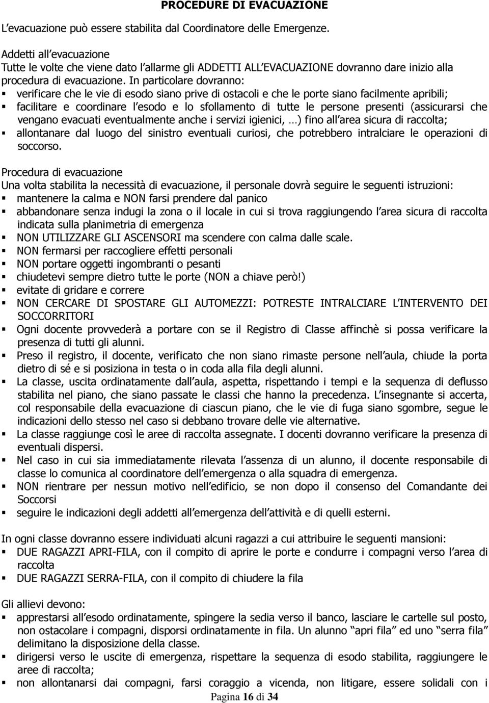 In particolare dovranno: verificare che le vie di esodo siano prive di ostacoli e che le porte siano facilmente apribili; facilitare e coordinare l esodo e lo sfollamento di tutte le persone presenti