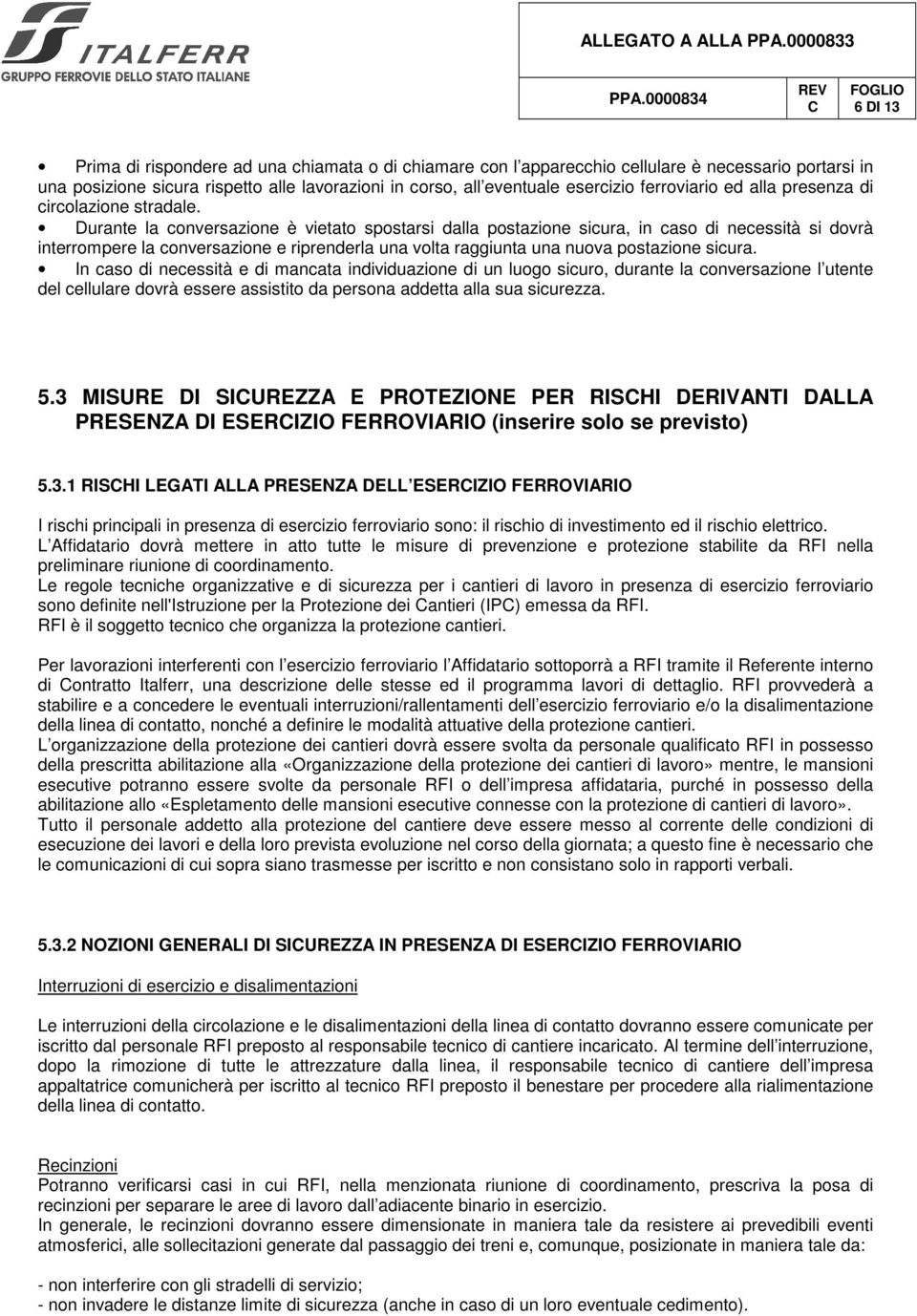 Durante la conversazione è vietato spostarsi dalla postazione sicura, in caso di necessità si dovrà interrompere la conversazione e riprenderla una volta raggiunta una nuova postazione sicura.