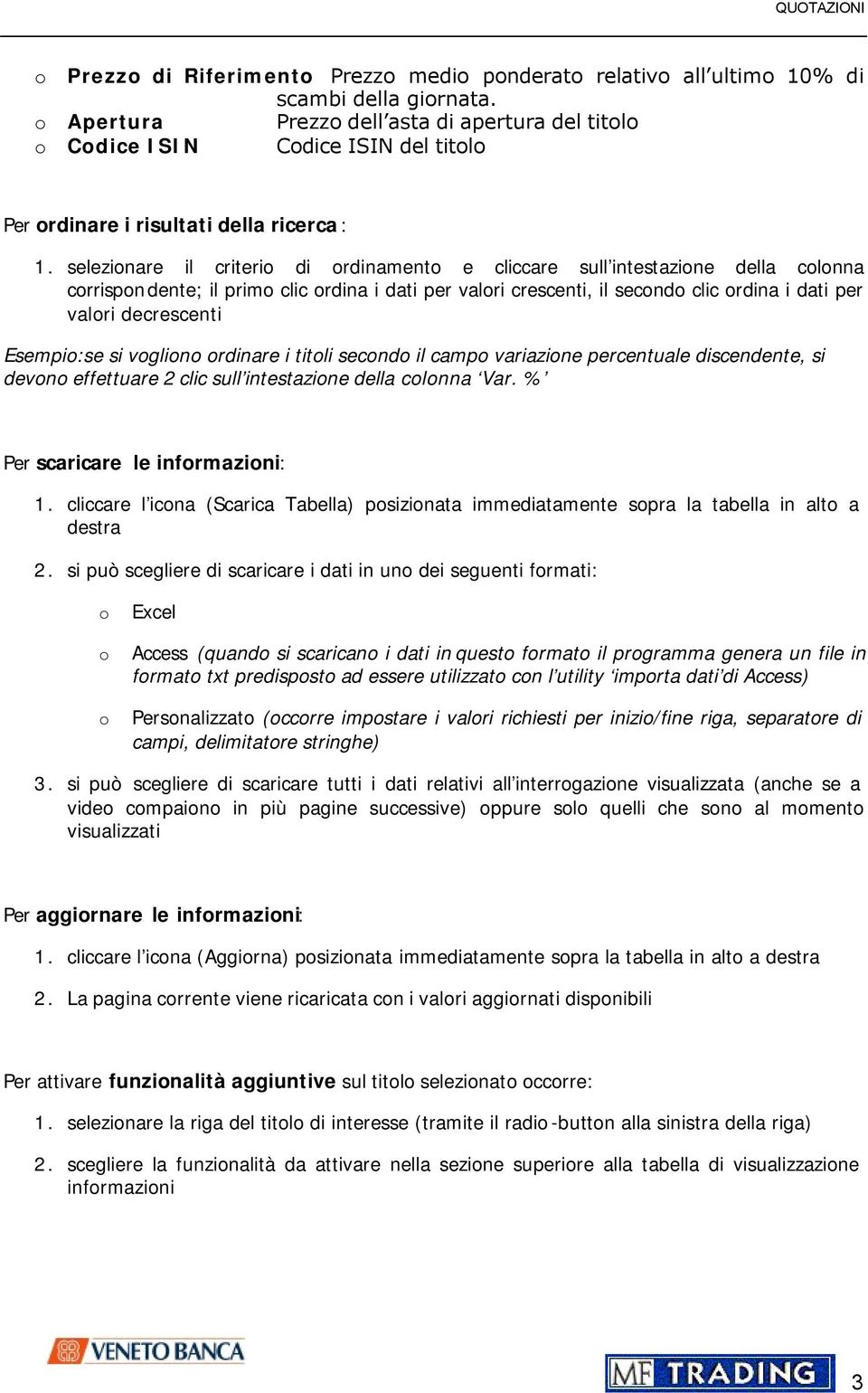 selezionare il criterio di ordinamento e cliccare sull intestazione della colonna corrispondente; il primo clic ordina i dati per valori crescenti, il secondo clic ordina i dati per valori