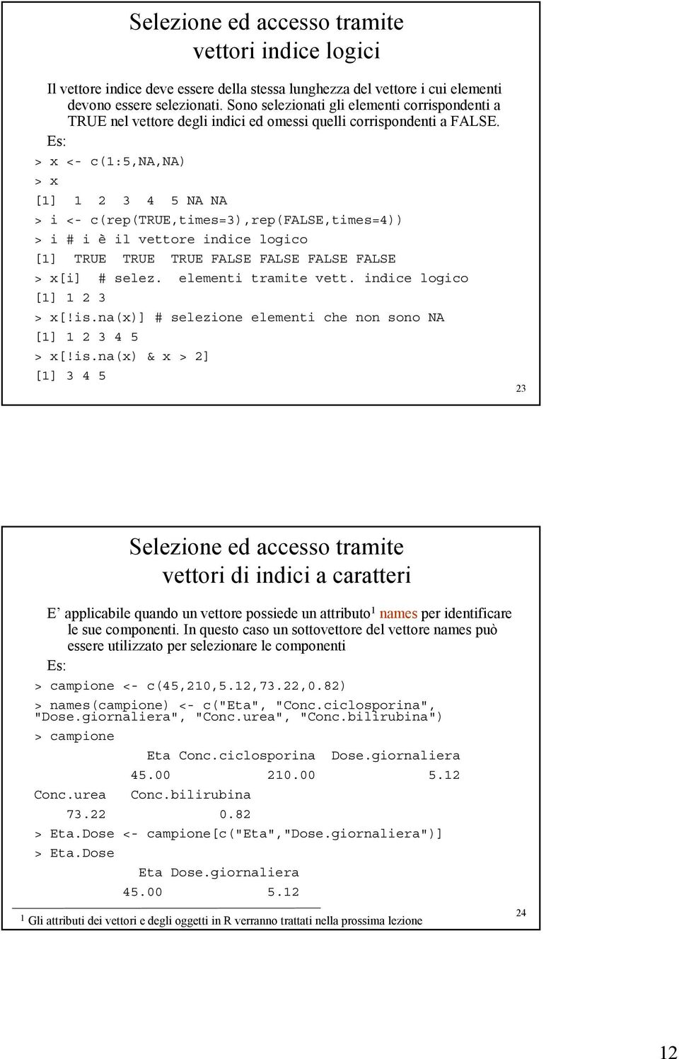 > x <- c(1:5,na,na) > x [1] 1 2 3 4 5 NA NA > i <- c(rep(true,times=3),rep(false,times=4)) > i # i è il vettore indice logico [1] TRUE TRUE TRUE FALSE FALSE FALSE FALSE > x[i] # selez.