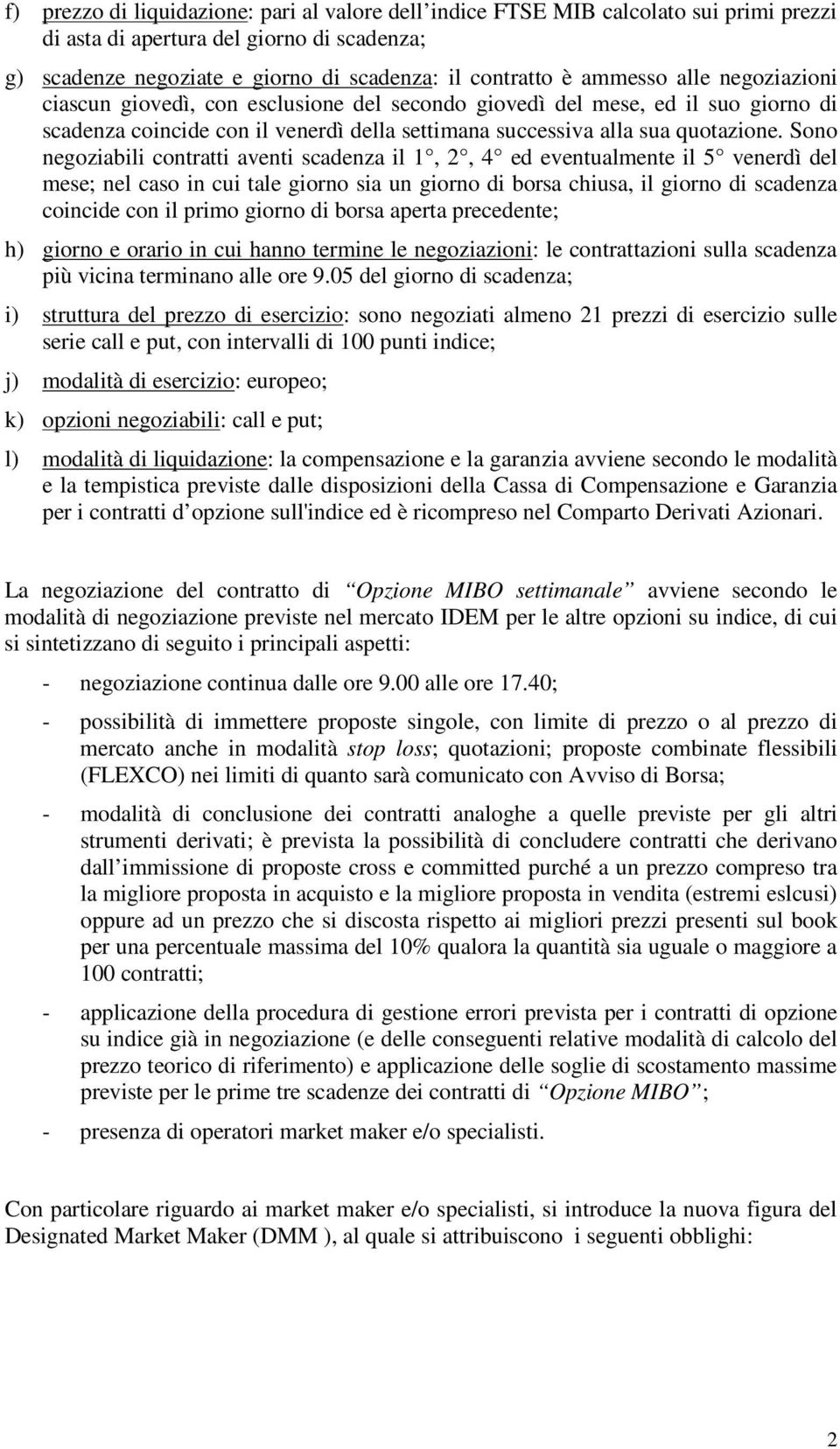 Sono negoziabili contratti aventi scadenza il 1, 2, 4 ed eventualmente il 5 venerdì del mese; nel caso in cui tale giorno sia un giorno di borsa chiusa, il giorno di scadenza coincide con il primo