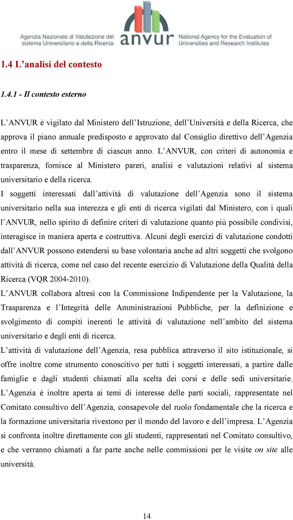 L ANVUR, con criteri di autonomia e trasparenza, fornisce al Ministero pareri, analisi e valutazioni relativi al sistema universitario e della ricerca.