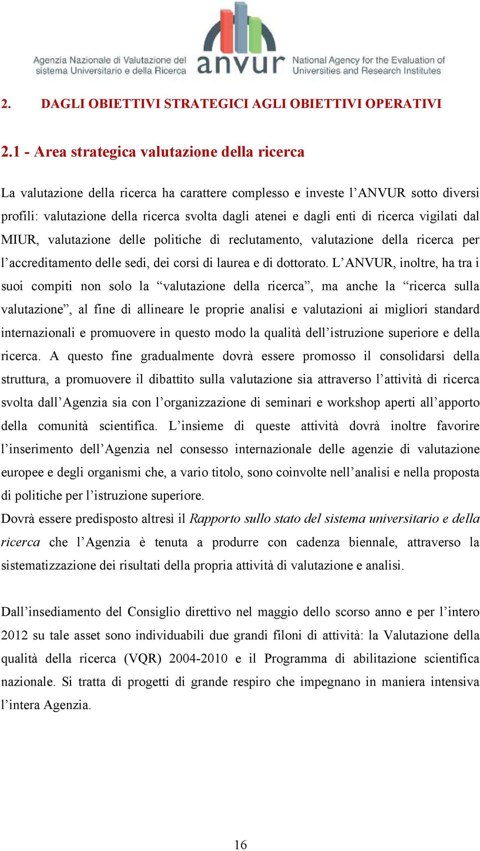 di ricerca vigilati dal MIUR, valutazione delle politiche di reclutamento, valutazione della ricerca per l accreditamento delle sedi, dei corsi di laurea e di dottorato.