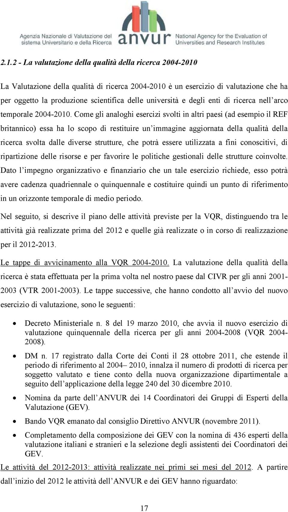 Come gli analoghi esercizi svolti in altri paesi (ad esempio il REF britannico) essa ha lo scopo di restituire un immagine aggiornata della qualità della ricerca svolta dalle diverse strutture, che