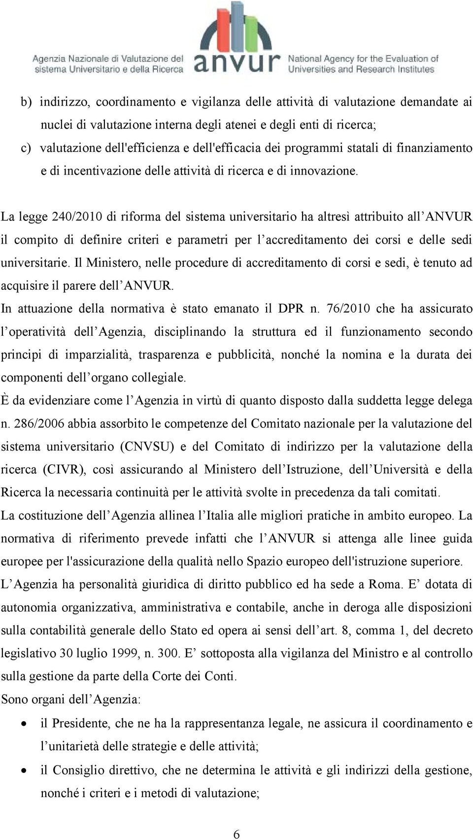 La legge 240/2010 di riforma del sistema universitario ha altresì attribuito all ANVUR il compito di definire criteri e parametri per l accreditamento dei corsi e delle sedi universitarie.